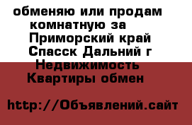 обменяю или продам 2-комнатную за 600 - Приморский край, Спасск-Дальний г. Недвижимость » Квартиры обмен   